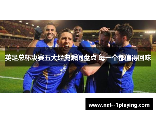 英足总杯决赛五大经典瞬间盘点 每一个都值得回味