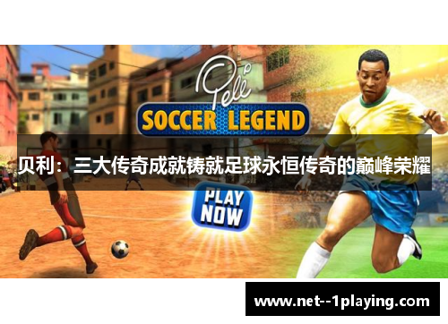 贝利：三大传奇成就铸就足球永恒传奇的巅峰荣耀