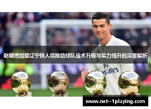 赵健博加盟辽宁铁人将推动球队战术升级与实力提升的深度解析