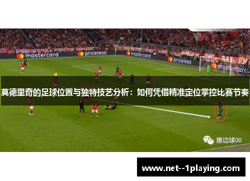 莫德里奇的足球位置与独特技艺分析：如何凭借精准定位掌控比赛节奏