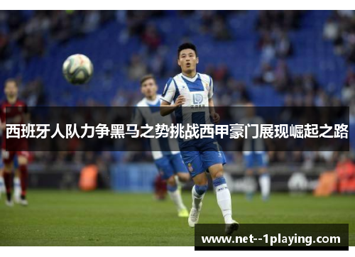 西班牙人队力争黑马之势挑战西甲豪门展现崛起之路