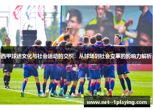西甲球迷文化与社会运动的交织：从球场到社会变革的影响力解析