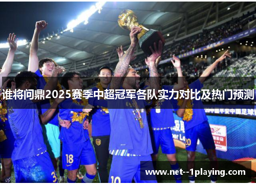 谁将问鼎2025赛季中超冠军各队实力对比及热门预测