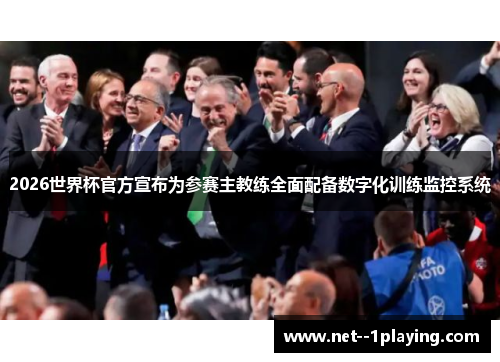 2026世界杯官方宣布为参赛主教练全面配备数字化训练监控系统