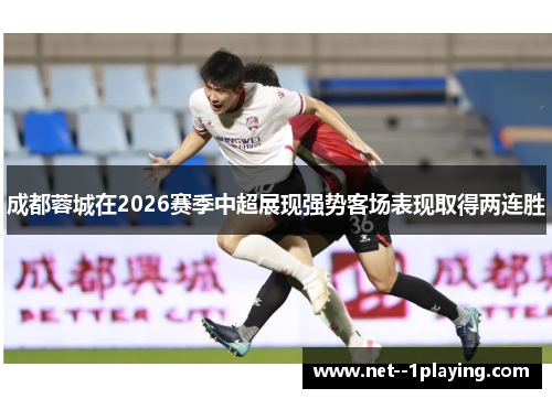 成都蓉城在2026赛季中超展现强势客场表现取得两连胜