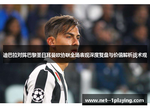 迪巴拉对阵巴黎圣日耳曼欧协联全场表现深度复盘与价值解析战术观