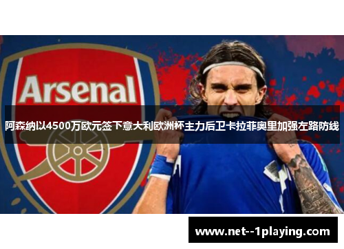 阿森纳以4500万欧元签下意大利欧洲杯主力后卫卡拉菲奥里加强左路防线