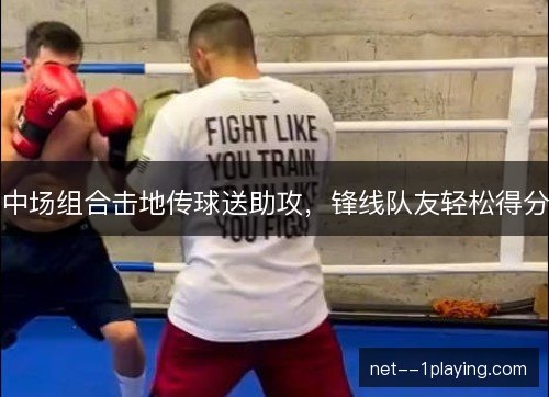 中场组合击地传球送助攻，锋线队友轻松得分